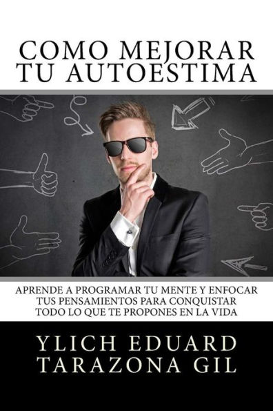 Cï¿½mo Mejorar Tï¿½ AUTOESTIMA: Aprende a Programar Tï¿½ Mente y Enfocar tus Pensamientos Para Conquistar todo lo que te Propones en la Vida