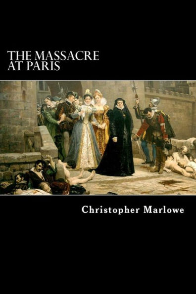 The Massacre at Paris: With the Death of the Duke of Guise