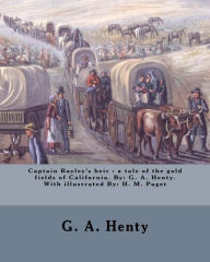 Title: Captain Bayley's heir: a tale of the gold fields of California. By: G. A. Henty. With illustrated By: H. M. Paget, Author: G. A. Henty