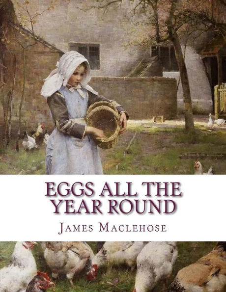 Eggs All The Year Round: The Successful and Profitable Keeping of Poultry for Eggs and Meat
