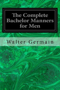 Title: The Complete Bachelor Manners for Men, Author: Walter Germain