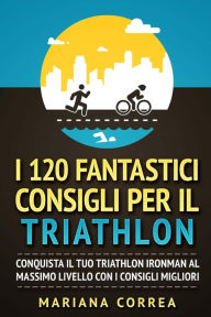 Title: I 120 FANTASTICI CONSIGLI PER Il TRIATHLON: CONQUISTA Il TUO TRIATHLON IRONMAN AL MASSIMO LIVELLO CON I CONSIGLI MIGLIORI, Author: Mariana Correa