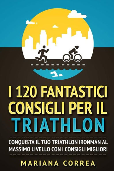 I 120 FANTASTICI CONSIGLI PER Il TRIATHLON: CONQUISTA Il TUO TRIATHLON IRONMAN AL MASSIMO LIVELLO CON I CONSIGLI MIGLIORI