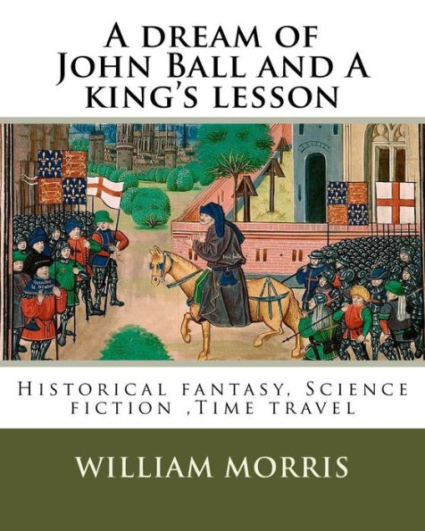 A dream of John Ball and A king's lesson By: William Morris, illustrated By: Edward Burne-Jones (28 August 1833 - 17 June 1898) was a British artist .: Historical fantasy, Science fiction ,Time travel