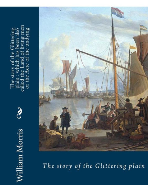 The story of the Glittering plain: which has been also called the Land of living men or the Acre of the undying. BY; William Morris: Fantasy novel
