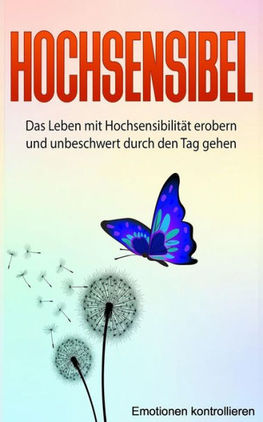 Hochsensibel: Das Leben mit Hochsensibilität erobern und unbeschwert durch den Tag gehen.