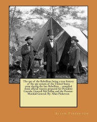 Title: The spy of the Rebellion; being a true history of the spy system of the United States army during the late Rebellion ... compiled from official reports prepared for President Lincoln, General McClellan and the Provost-Marshal-General. By: Allan Pinkerton, Author: Allan Pinkerton