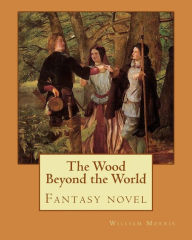 Title: The Wood Beyond the World By: William Morris: Fantasy novel, Author: William Morris MD