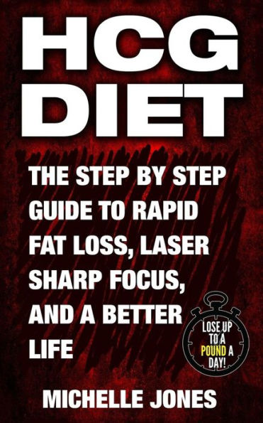 HCG Diet: The Step by Step Guide to Rapid Fat Loss, Laser Sharp Focus, and a Better Life