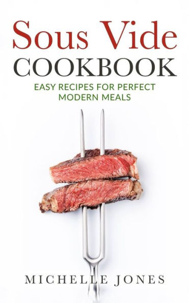 Sous Vide Cookbook: Easy Recipes For Modern Perfect Meals