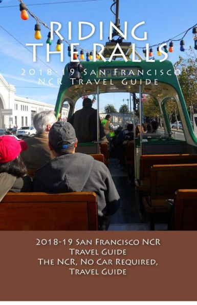 Riding the Rails, 2018-19 San Francisco NCR Travel Guide: A NCR, No Car Required, Travel Guide