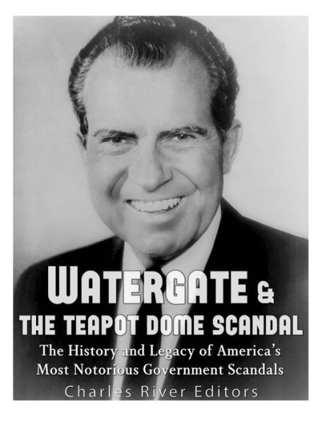 Watergate & the Teapot Dome Scandal: The History and Legacy of America's Most Notorious Government Scandals