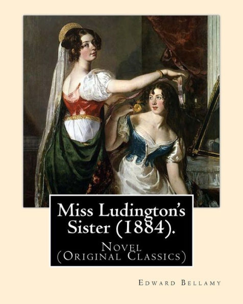 Miss Ludington's Sister (1884). By: Edward Bellamy: Novel (Original Classics)