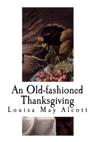 Title: An Old-Fashioned Thanksgiving: Louisa May Alcott, Author: Louisa May Alcott