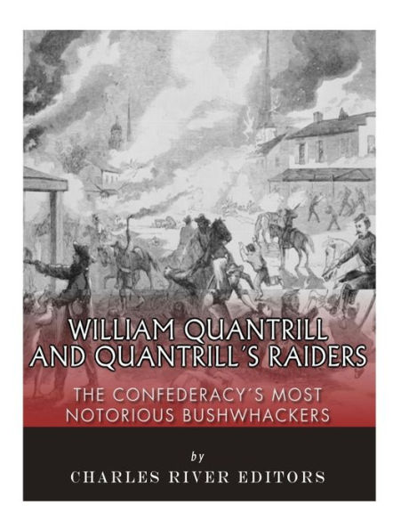 William Quantrill and Quantrill's Raiders: The Confederacy's Most Notorious Bushwhackers