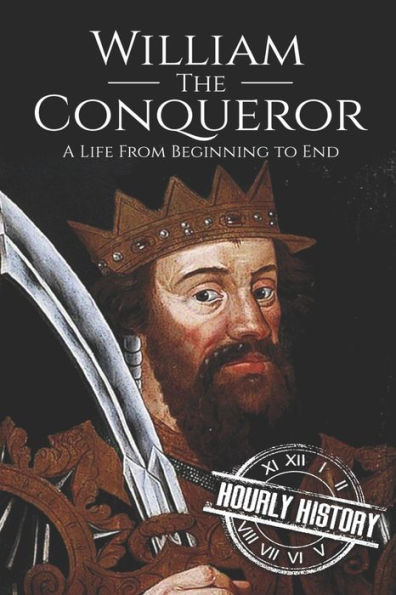 William the Conqueror: A Life From Beginning to End