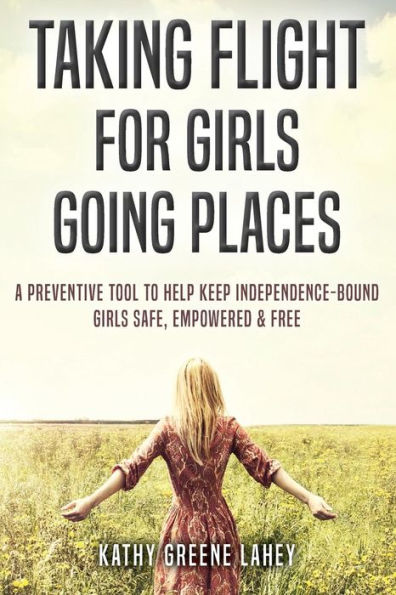 Taking Flight For Girls Going Places: A Preventive Tool to Help Keep Independence-Bound Girls Safe, Empowered, and Free