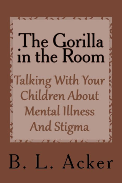 The Gorilla in the Room: A Book for Explaining Mental Illness and Stigma to Young Children