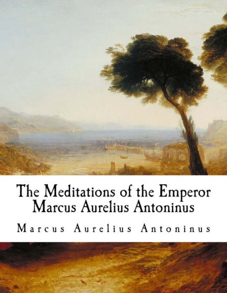 The Meditations of the Emperor Marcus Aurelius Antoninus: The Meditations