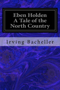 Title: Eben Holden A Tale of the North Country, Author: Irving Bacheller