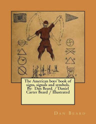 Title: The American boys' book of signs, signals and symbols. By: Dan Beard. / Daniel Carter Beard / Illustrated, Author: Dan Beard