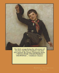 Title: Two little savages;being the adventures of two boys who lived as Indians and what they learned. By: Ernest Thompson Seton. / WITH OVER TWOHUNDRED DRAWINGS / Children's Classics, Author: Ernest Thompson Seton