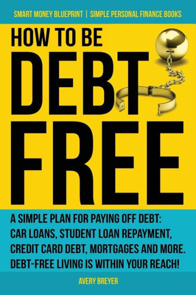 How to Be Debt Free: A simple plan for paying off debt: car loans, student loan repayment, credit card debt, mortgages, and more. Debt-free living is within your reach! (Simple Personal Finance Books)