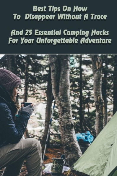 Best Tips On How To Disappear Without A Trace And 25 Essential Camping Hacks For Your Unforgettable Adventure: (Outdoor Survival Guide, Survival Guide, Camping For Beginners)