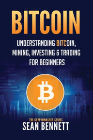 Title: Bitcoin: Understanding Bitcoin, Mining, Investing & Trading for Beginners, Author: Sean Bennett