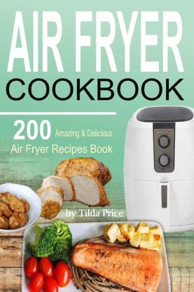 Air Fryer Cookbook: 200 Amazing & Delicious Recipes Book