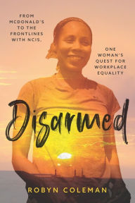 Title: Disarmed: From McDonald's to the Frontlines with NCIS, One Woman's Quest for Workplace Equality, Author: Thomas McCarthy