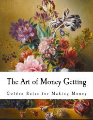 Title: The Art of Money Getting: Golden Rules for Making Money, Author: P T Barnum