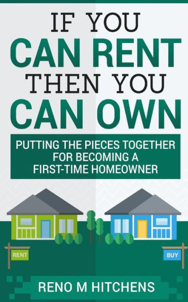 If You Can Rent Then You Can Own: putting the pieces together for becoming a first-time homeowner