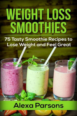 Weight Loss Smoothies 75 Tasty Smoothie Recipes To Lose Weight And Feel Great Paperback