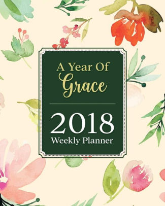 A Year Of Grace 2018 Weekly Planner Christian Weekly And Monthly Planner Calendar Schedule Organizer And Journal Notebook With Christian Quotes