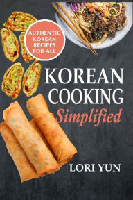 Title: Korean Cooking Simplified: Authentic Korean Recipes For All, Author: Lori Yun