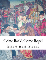 Title: Come Rack! Come Rope!, Author: Robert Hugh Benson