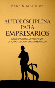 Title: Autodisciplina para empresarios: Cómo desarrollar y mantener la autodisciplina como emprendedor, Author: Martin Meadows