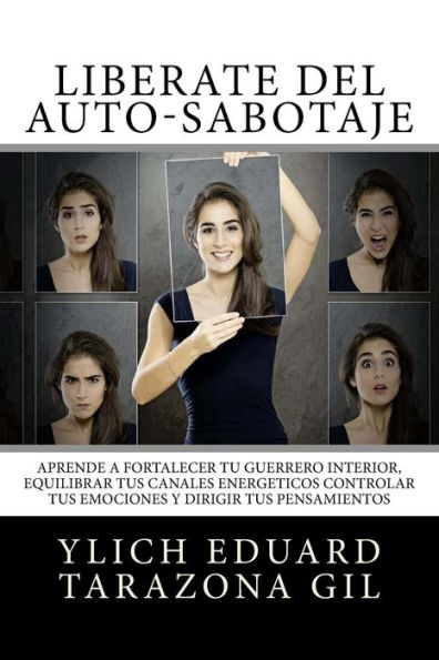 Libérate Del Auto-Sabotaje: Aprende a Fortalecer Tú Guerrero Interior, Equilibrar tus Canales Energéticos, Controlar tus Emociones y Dirigir tus Pensamientos