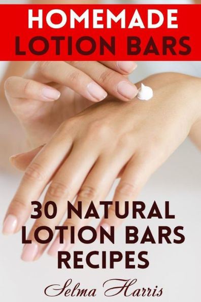 Homemade Lotion Bars: 30 Natural Lotion Bars Recipes: (Homemade Recipes, Homemade Self Care)