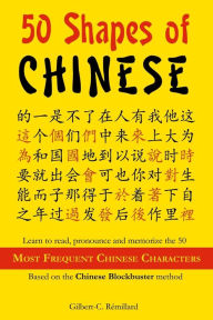 Title: 50 Shapes of Chinese: Learn to read, pronounce and memorize the 50 most frequent Chinese characters, Author: Gilbert C Remillard