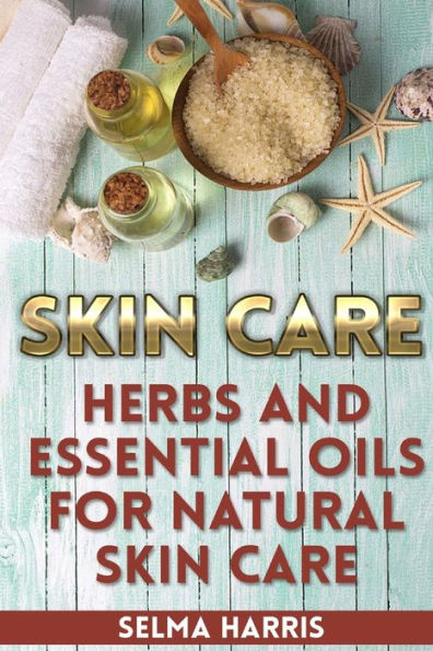 Skin Care: Herbs And Essential Oils for Natural Skin Care: (Natural Skin Care, Homemade Skin Care)