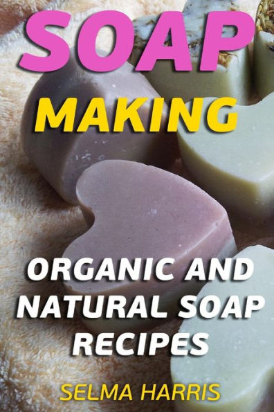Soap Making: Organic And Natural Soap Recipes: (Natural Soap Making, Soap Making Books)