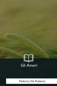 Title: Gli Amori, Author: Federico De Roberto