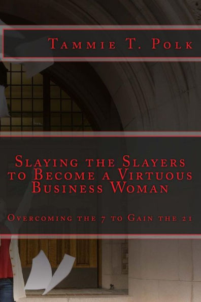 Slaying the Slayers to Become a Virtuous Business Woman: Overcoming the 7 to Gain the 21