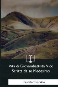 Title: Vita di Giovambattista Vico Scritta da se Medesimo, Author: Giambattista Vico