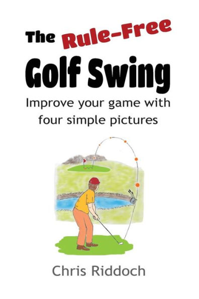The Rule-Free Golf Swing: Improve your game with four simple pictures