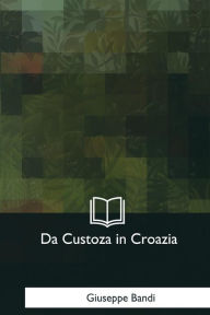 Title: Da Custoza in Croazia: Memorie d'un prigioniero, Author: Giuseppe Bandi