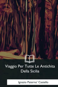 Title: Viaggio Per Tutte Le Antichita Della Sicilia, Author: Ignazio Paterno' Castello