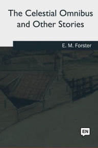 Title: The Celestial Omnibus and Other Stories, Author: E. M. Forster